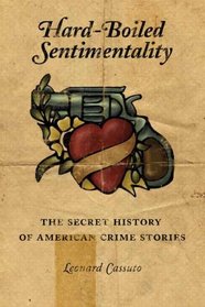 Hard-Boiled Sentimentality: The Secret History of American Crime Fiction