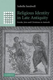 Religious Identity in Late Antiquity: Greeks, Jews and Christians in Antioch (Greek Culture in the Roman World)