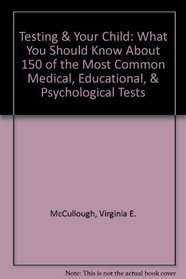 Testing  Your Child: What You Should Know About 150 of the Most Common Medical, Educational,  Psychological Tests