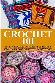 Crochet 101: Easy Crochet Patterns & Simple Projects for Crochet Beginners (Easy Knit and Stitch )