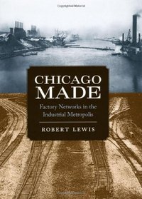 Chicago Made: Factory Networks in the Industrial Metropolis (Historical Studies of Urban America)