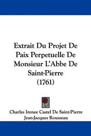 Extrait Du Projet De Paix Perpetuelle De Monsieur L'Abbe De Saint-Pierre (1761) (French Edition)