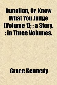 Dunallan, Or, Know What You Judge (Volume 1); ; a Story.: in Three Volumes.