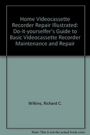 Home Videocassette Recorder Repair Illustrated