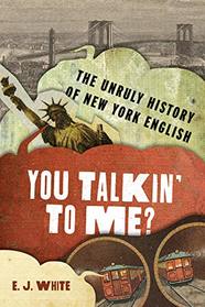 You Talkin' To Me?: The Unruly History of New York English (The Dialects of North America)