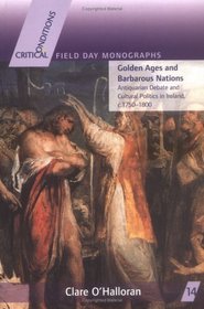 Golden Ages And Barbarous Nations: Antiquarian Debate And Cultural Politics In Ireland, C.1750-1800 (Critical Conditions)
