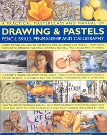A Practical Masterclass & Manual of Drawing & Pastels, Pencil Skills, Penmanship & Calligraphy: A Complete Course For Artists Of All Levels ... (A Practical Masterclass & Manual of)