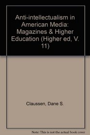 Anti-Intellectualism in American Media: Magazines & Higher Education (Higher ed, V. 11)