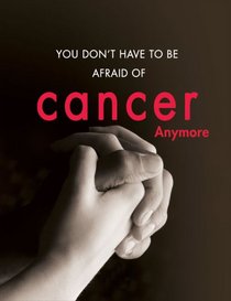 You Don't Have to Be Afraid of Cancer Anymore