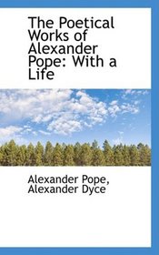The Poetical Works of Alexander Pope: With a Life