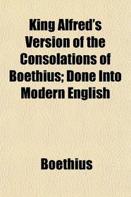 King Alfred's Version of the Consolations of Boethius; Done Into Modern English