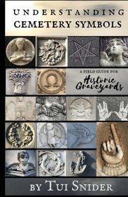 Understanding Cemetery Symbols: A Field Guide for Historic Graveyards (Messages from the Dead)