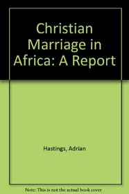 Christian marriage in Africa;: Being a report commissioned by the Archbishops of Cape Town, Central Africa, Kenya, Tanzania and Uganda