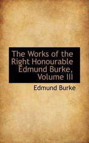 The Works of the Right Honourable Edmund Burke, Volume III