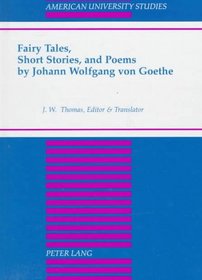 Fairy Tales, Short Stories, and Poems by John Wolfgang Von Goethe (American University Studies Series I, Germanic Languages and Literature)