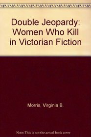 Double Jeopardy: Women Who Kill in Victorian Fiction