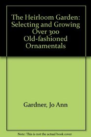 The Heirloom Garden: Selecting and Growing over 300 Old-Fashioned Ornamentals