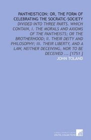 Pantheisticon: or, the Form of Celebrating the Socratic-Society: Divided Into Three Parts. Which Contain, I. The Morals and Axioms of the Pantheists; or ... Deceiving, Nor to Be Deceived ... [1751 ]