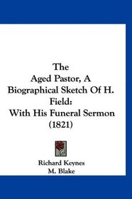 The Aged Pastor, A Biographical Sketch Of H. Field: With His Funeral Sermon (1821)