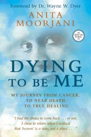 Dying To Be Me: My Journey from Cancer, to Near Death, to True Healing