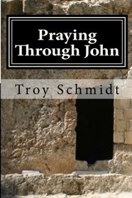 Praying Through John (Praying Through the Bible) (Volume 11)