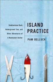 Island Practice: Cobblestone Rash, Underground Tom, and Other Adventures of a Nantucket Doctor
