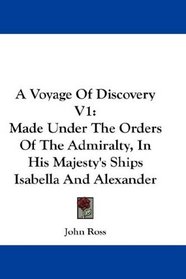 A Voyage Of Discovery V1: Made Under The Orders Of The Admiralty, In His Majesty's Ships Isabella And Alexander
