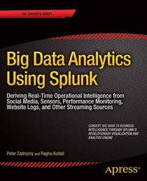 Big Data Analytics Using Splunk: Deriving Real-Time Operational Intelligence from Social Media, Sensors, Performance Monitoring, Website Logs, and Other Streaming Sources