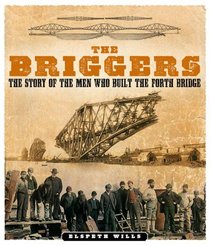 The Briggers: The Story of the Men Who Built the Forth Bridge