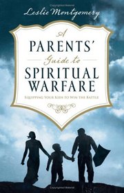 A Parents' Guide to Spiritual Warfare: Equipping Your Kids to Win the Battle