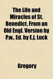 The Life and Miracles of St. Benedict, From an Old Engl. Version by P.w., Ed. by E.j. Luck