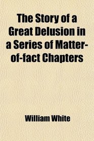 The Story of a Great Delusion in a Series of Matter-of-fact Chapters