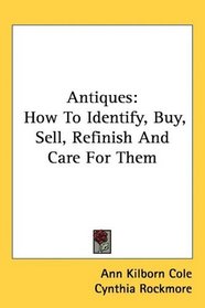 Antiques: How To Identify, Buy, Sell, Refinish And Care For Them