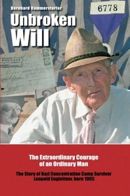 Unbroken Will: The Extraordinary Courage of an Ordinary Man The Story of Nazi Concentration Camp Survivor Leopold Engleitner, born 1905