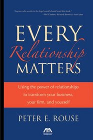 Every Relationship Matters: Using the Power of Relationships to Transform Your Business, Your Firm and Yourself