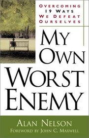 My Own Worst Enemy: Overcoming Nineteen Ways We Defeat Ourselves