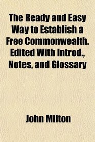 The Ready and Easy Way to Establish a Free Commonwealth. Edited With Introd., Notes, and Glossary