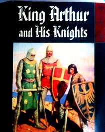 King Arthur and his knights: A noble and joyous history