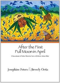 After the First Full Moon in April: A Sourcebook of Herbal Medicine from a California Indian Elder
