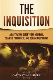 The Inquisition: A Captivating Guide to the Medieval, Spanish, Portuguese, and Roman Inquisitions (The Medieval Period)