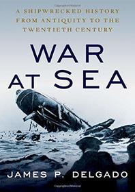 War at Sea: A Shipwrecked History from Antiquity to the Twentieth Century