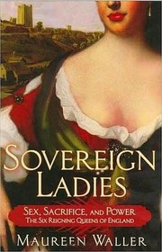 Sovereign Ladies: Sex. Sacrifice and Power--The Six Reigning Queens of England