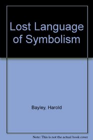 The lost language of symbolism;: An inquiry into the origin of certain letters, words, names, fairy-tales, folklore, and mythologies