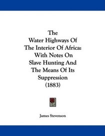 The Water Highways Of The Interior Of Africa: With Notes On Slave Hunting And The Means Of Its Suppression (1883)