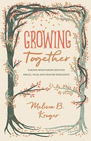 Growing Together: Taking Mentoring beyond Small Talk and Prayer Requests (The Gospel Coalition (Women's Initiatives))