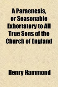 A Paraenesis, or Seasonable Exhortatory to All True Sons of the Church of England