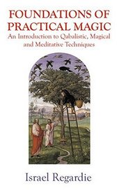 Foundations of Practical Magic: An Introduction to Qabalistic, Magical and Meditative Techniques