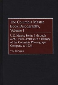 The Columbia Master Book Discography, Volume I : U.S. Matrix Series 1 through 4999, 1901-1910 with a History of the Columbia Phonograph Company to 1934 (Discographies)