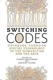 Switching Codes: Thinking Through Digital Technology in the Humanities and the Arts