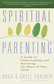 Spiritual Parenting : A Guide to Understanding and Nurturing the Heart of Your Child